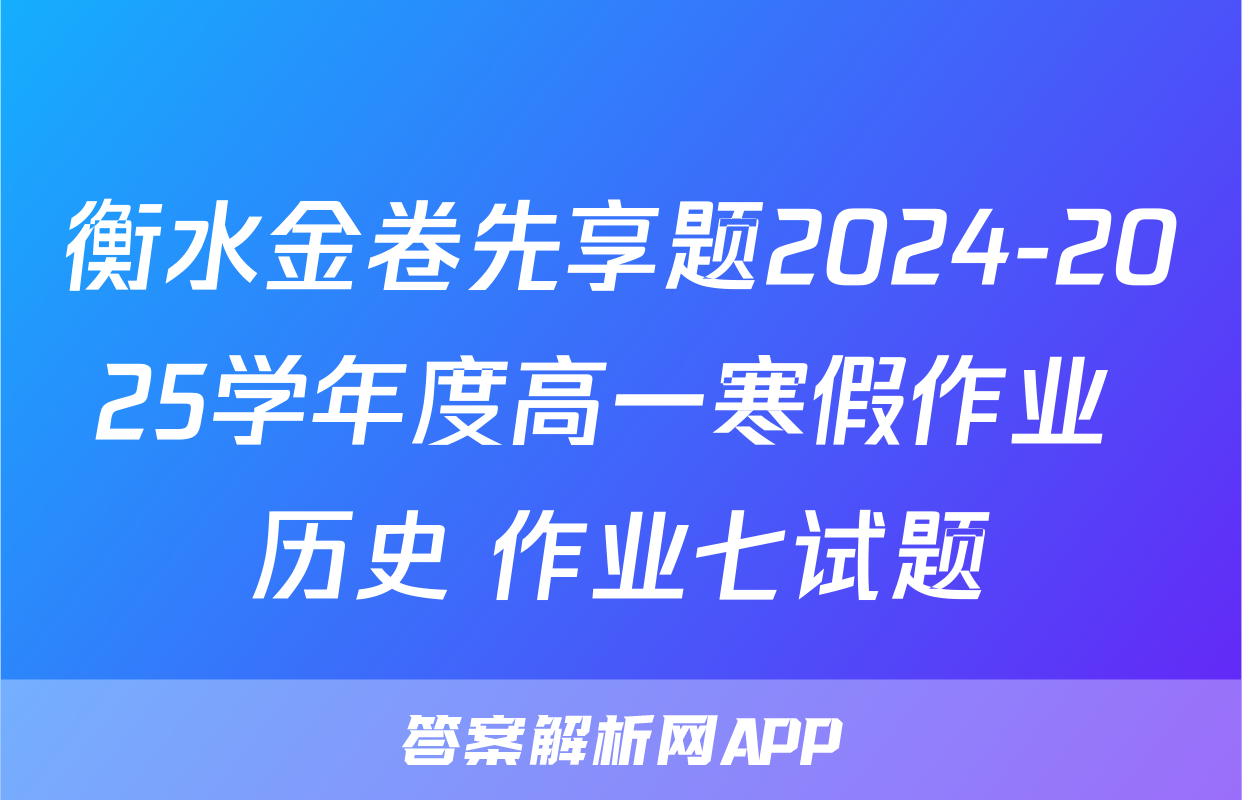 衡水金卷先享题2024-2025学年度高一寒假作业 历史 作业七试题