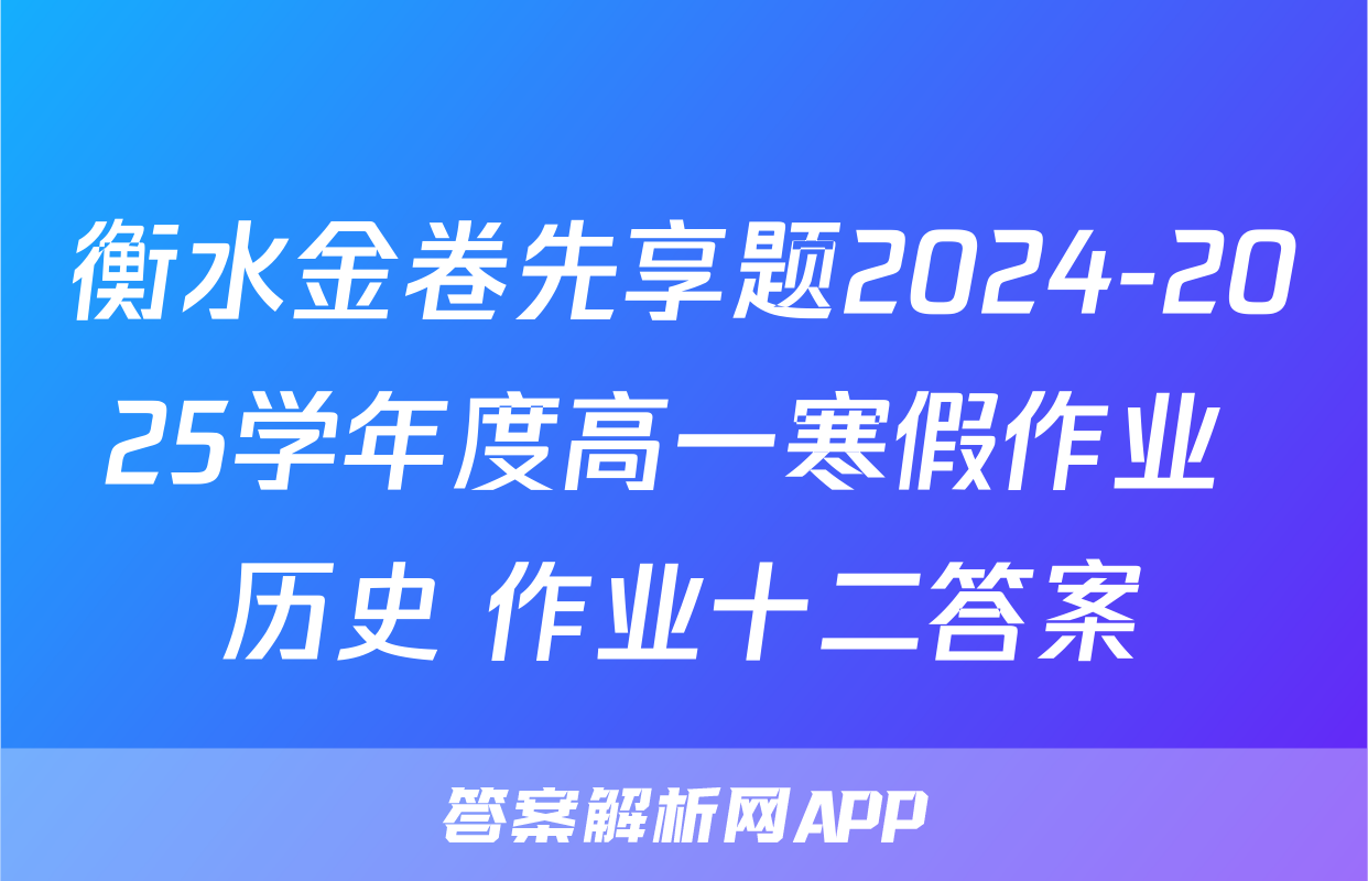 衡水金卷先享题2024-2025学年度高一寒假作业 历史 作业十二答案