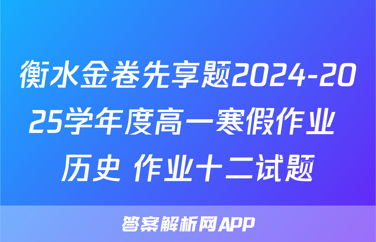 衡水金卷先享题2024-2025学年度高一寒假作业 历史 作业十二试题