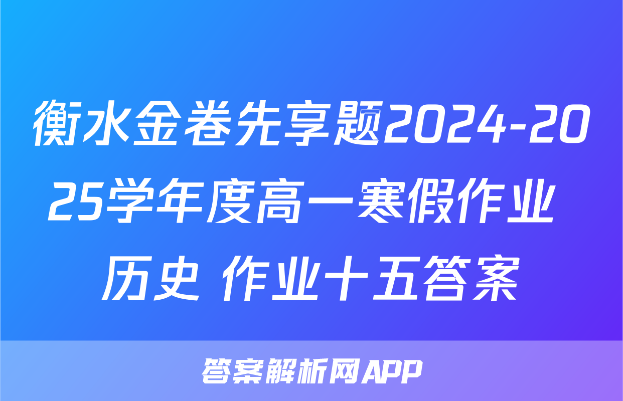衡水金卷先享题2024-2025学年度高一寒假作业 历史 作业十五答案