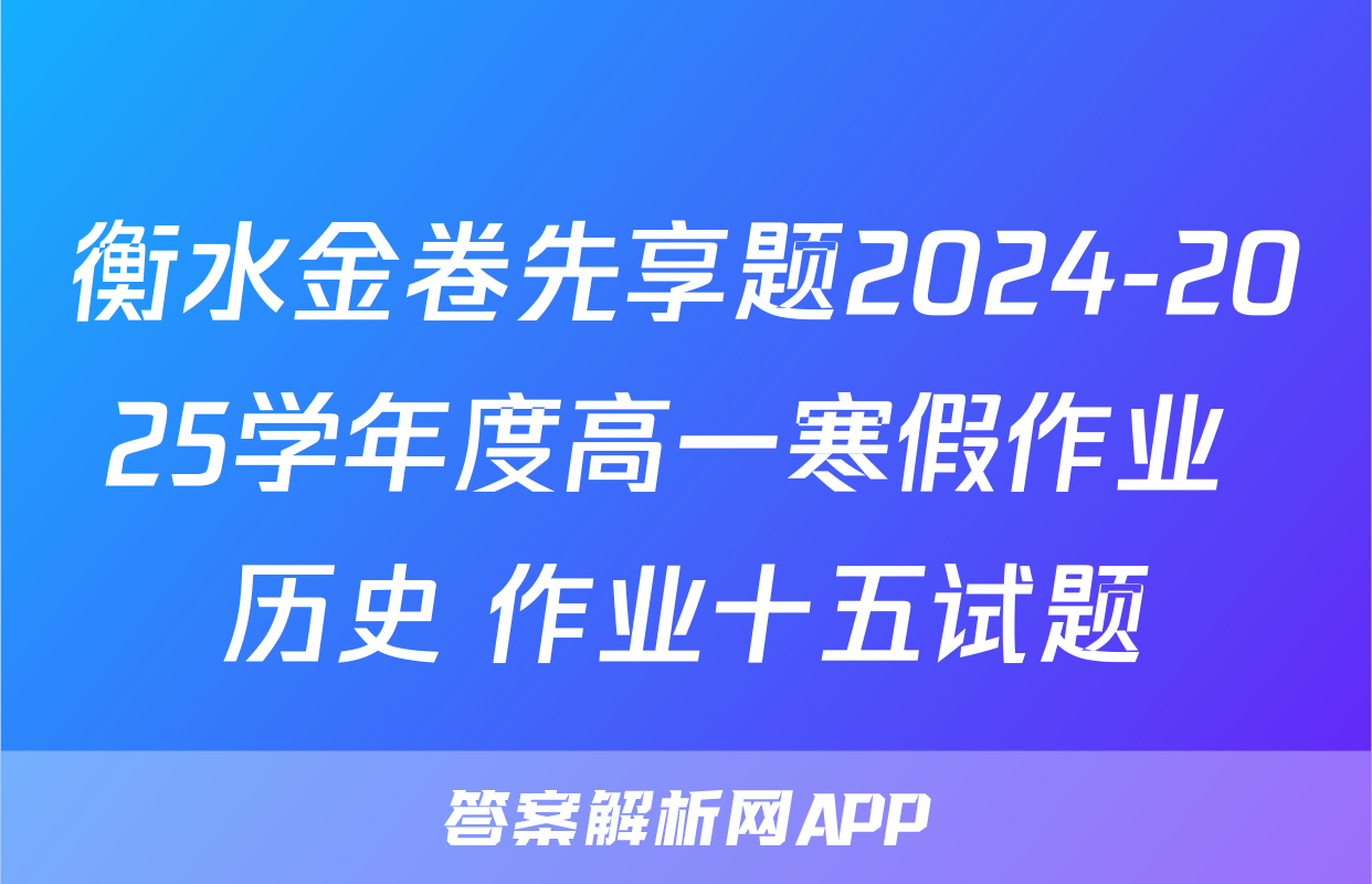 衡水金卷先享题2024-2025学年度高一寒假作业 历史 作业十五试题
