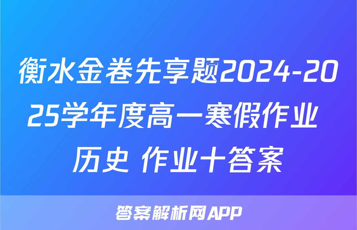 衡水金卷先享题2024-2025学年度高一寒假作业 历史 作业十答案