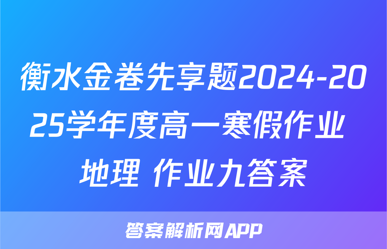 衡水金卷先享题2024-2025学年度高一寒假作业 地理 作业九答案