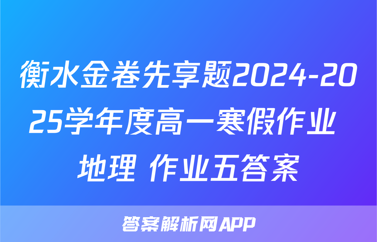 衡水金卷先享题2024-2025学年度高一寒假作业 地理 作业五答案
