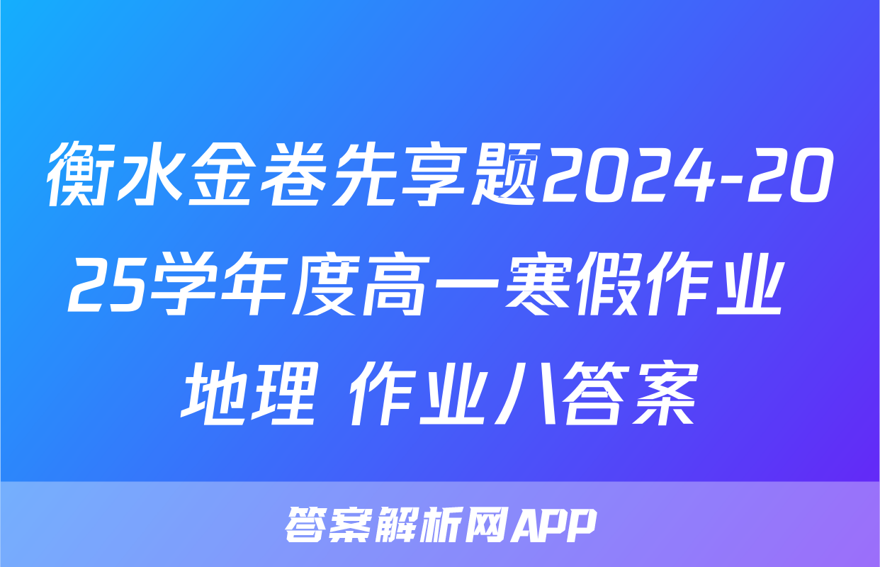 衡水金卷先享题2024-2025学年度高一寒假作业 地理 作业八答案