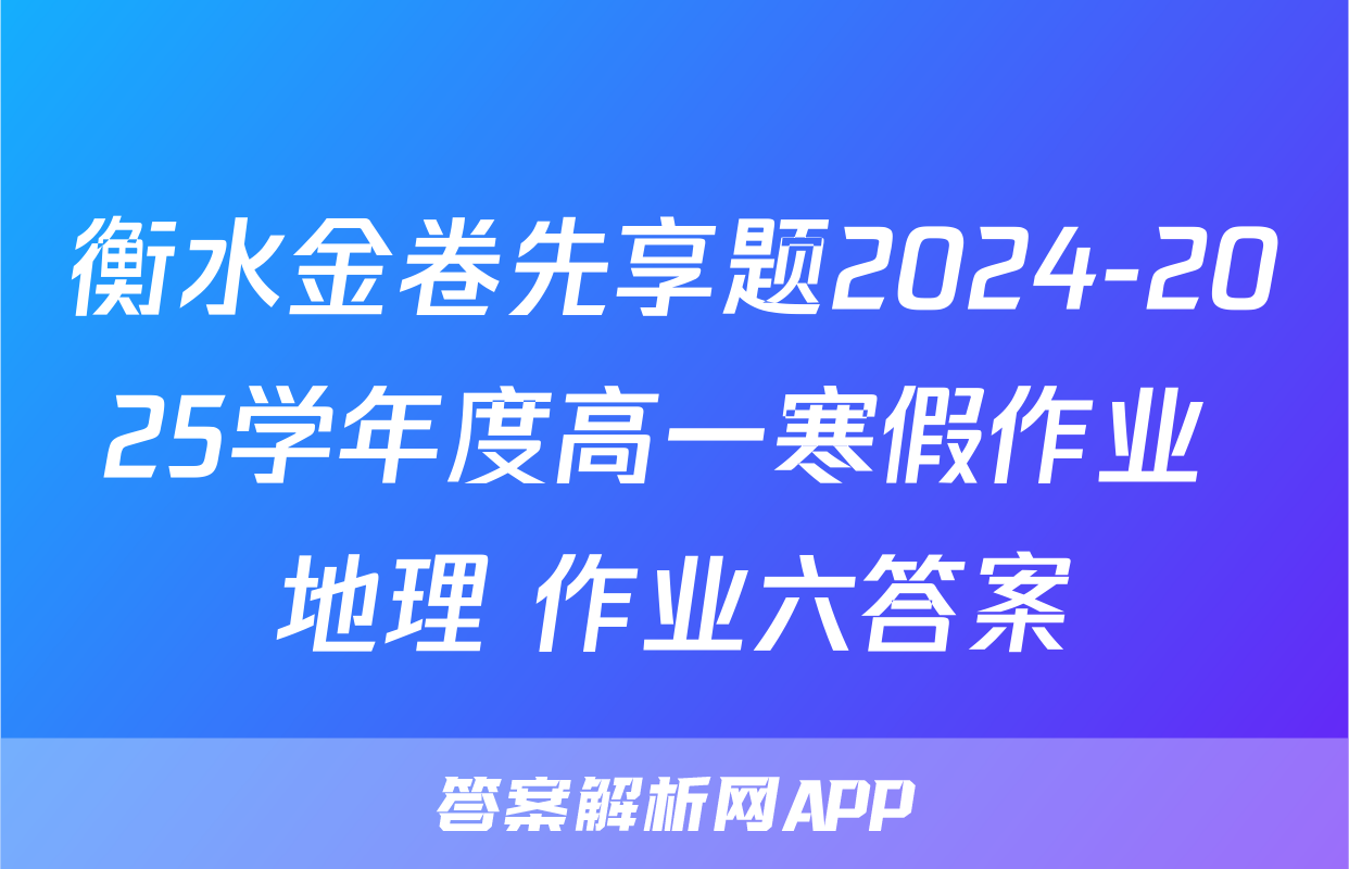 衡水金卷先享题2024-2025学年度高一寒假作业 地理 作业六答案