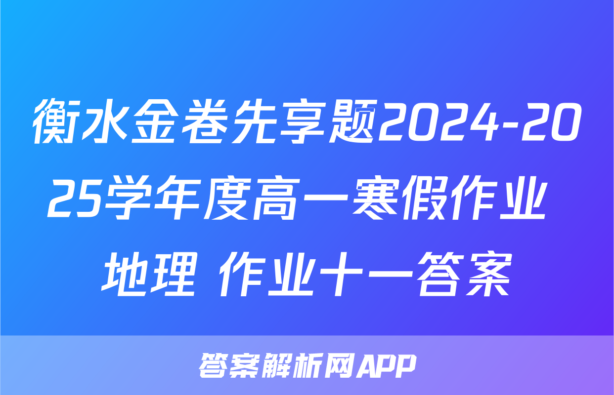 衡水金卷先享题2024-2025学年度高一寒假作业 地理 作业十一答案