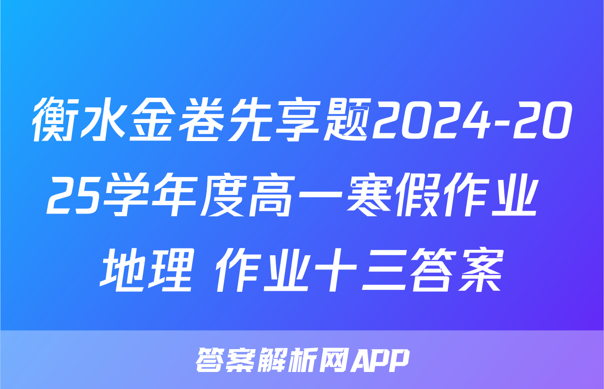 衡水金卷先享题2024-2025学年度高一寒假作业 地理 作业十三答案
