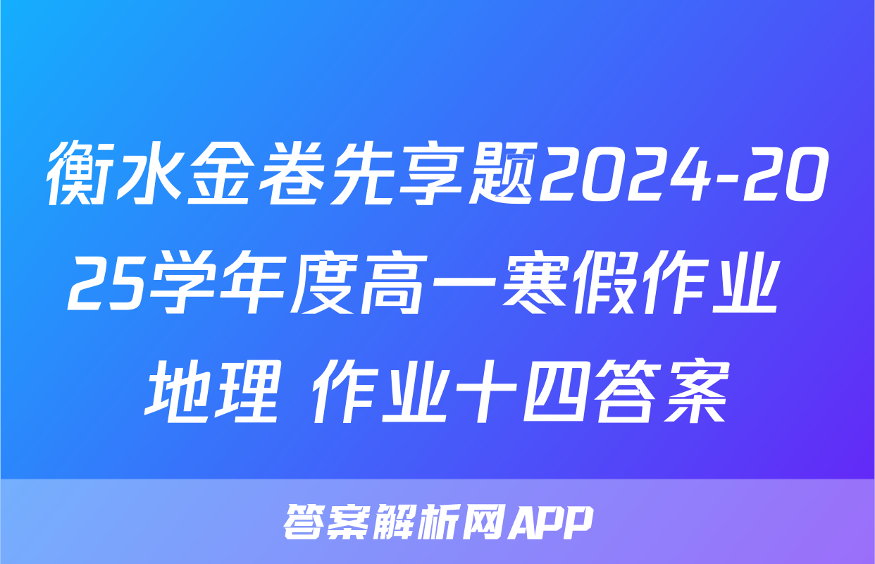 衡水金卷先享题2024-2025学年度高一寒假作业 地理 作业十四答案