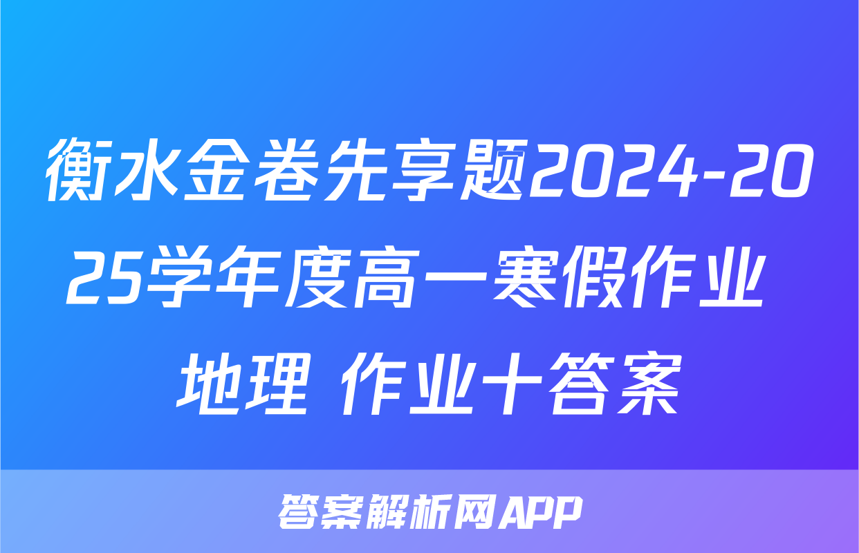 衡水金卷先享题2024-2025学年度高一寒假作业 地理 作业十答案
