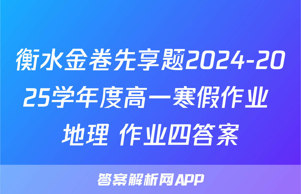衡水金卷先享题2024-2025学年度高一寒假作业 地理 作业四答案