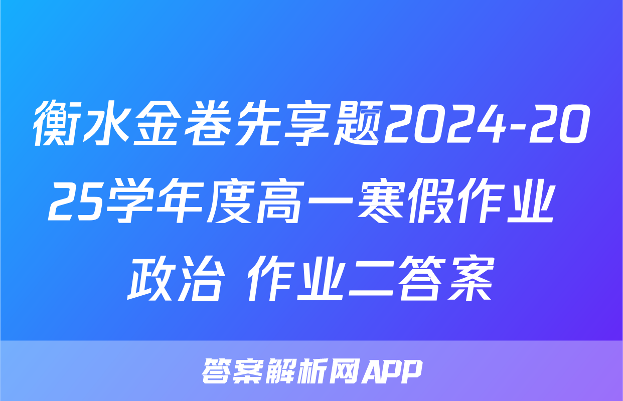 衡水金卷先享题2024-2025学年度高一寒假作业 政治 作业二答案