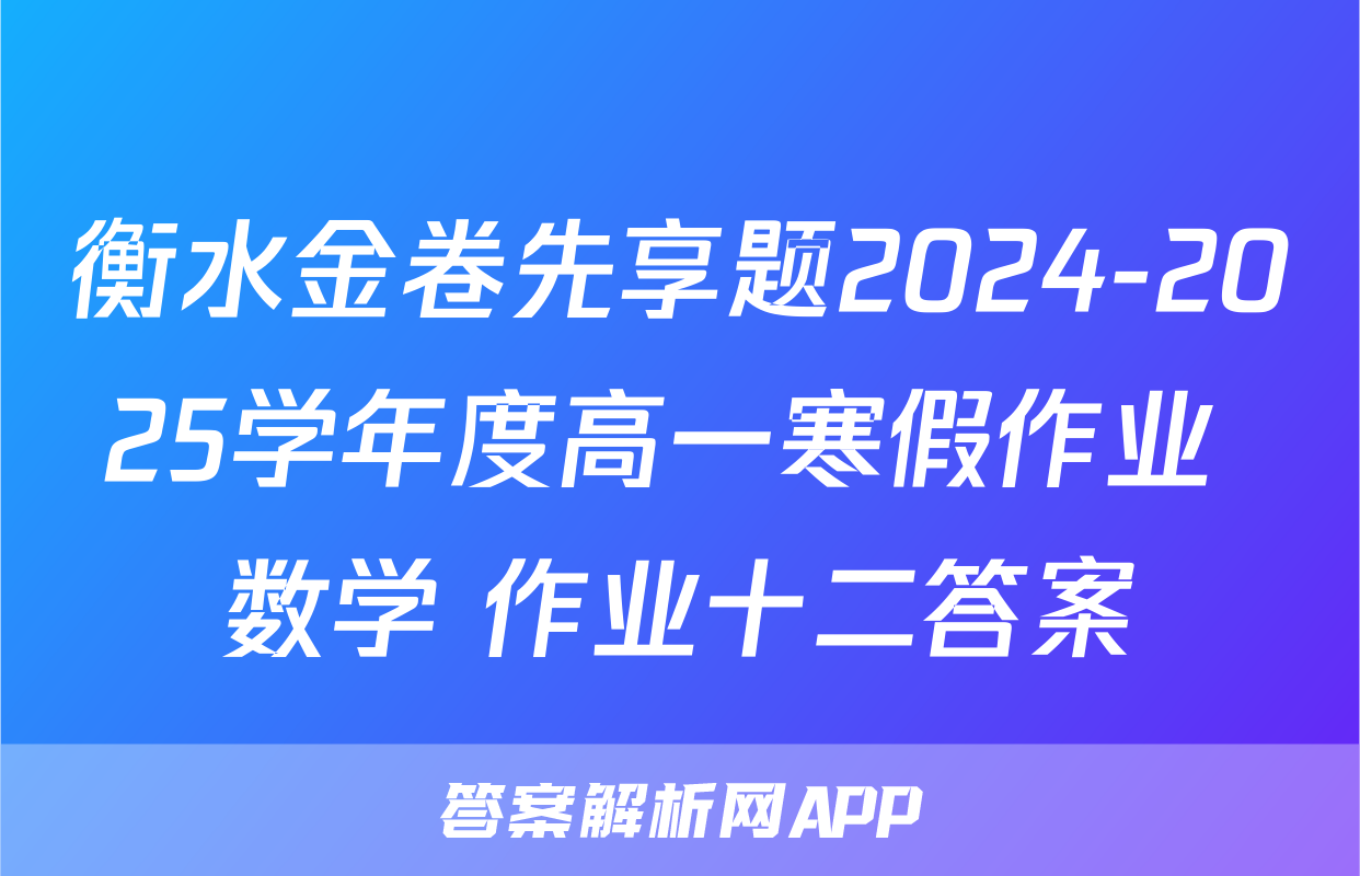 衡水金卷先享题2024-2025学年度高一寒假作业 数学 作业十二答案