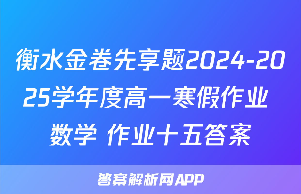 衡水金卷先享题2024-2025学年度高一寒假作业 数学 作业十五答案