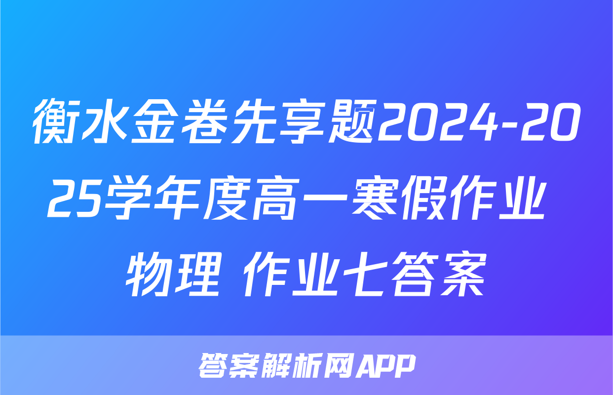 衡水金卷先享题2024-2025学年度高一寒假作业 物理 作业七答案