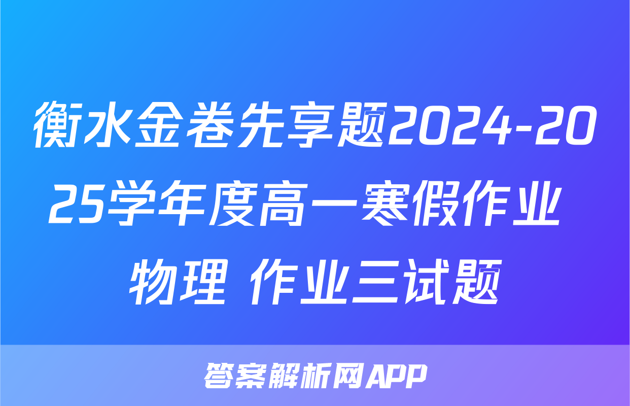 衡水金卷先享题2024-2025学年度高一寒假作业 物理 作业三试题