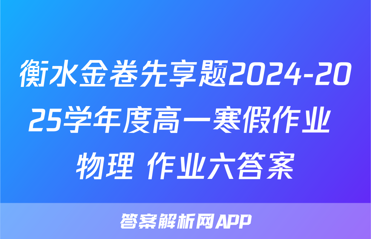衡水金卷先享题2024-2025学年度高一寒假作业 物理 作业六答案
