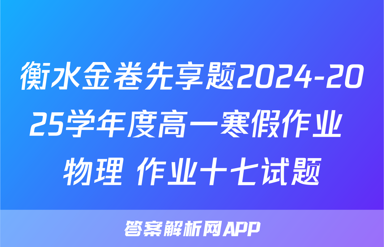 衡水金卷先享题2024-2025学年度高一寒假作业 物理 作业十七试题