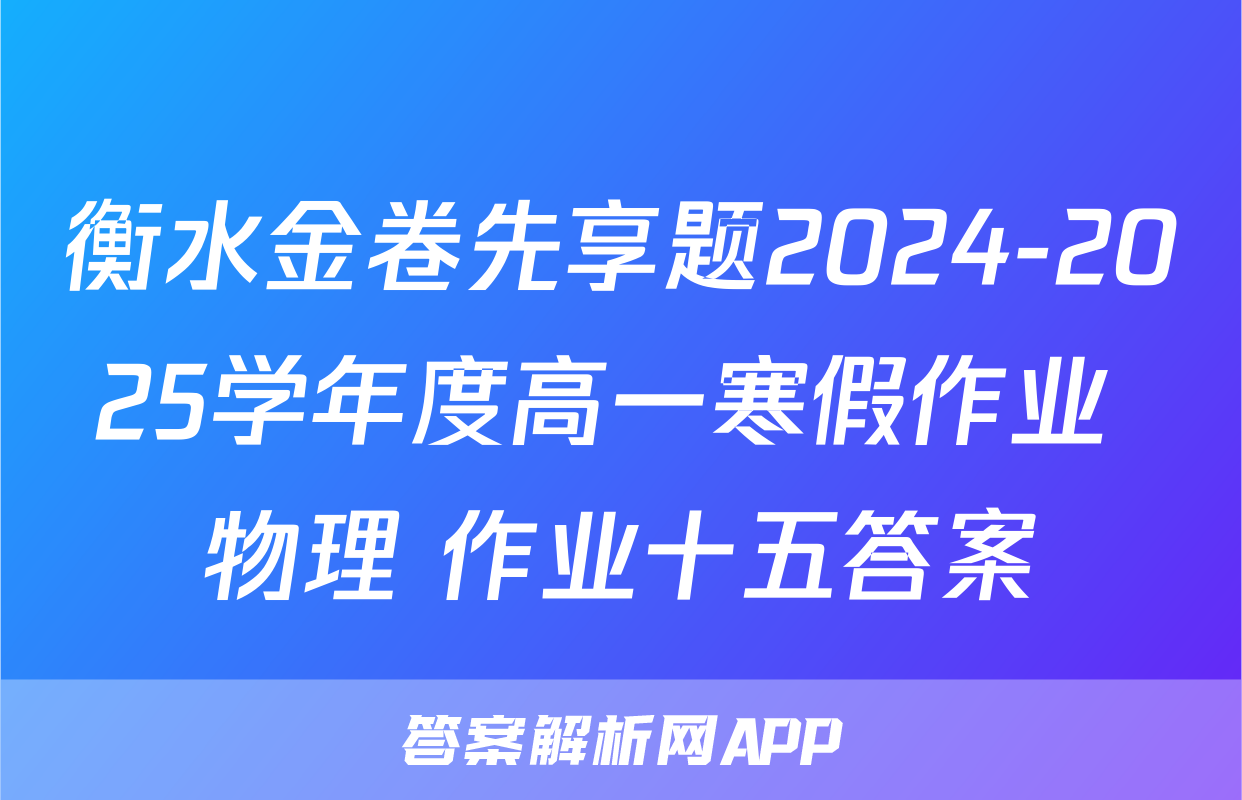 衡水金卷先享题2024-2025学年度高一寒假作业 物理 作业十五答案