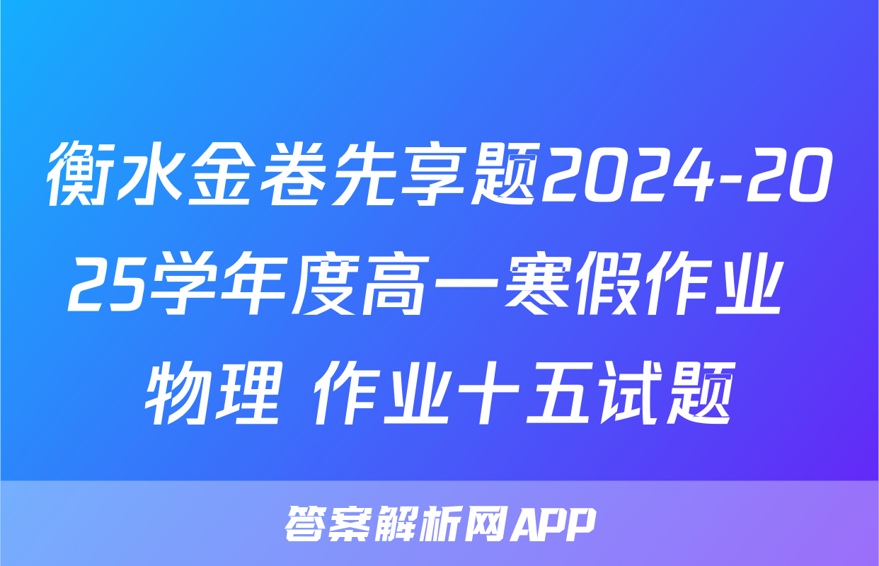 衡水金卷先享题2024-2025学年度高一寒假作业 物理 作业十五试题