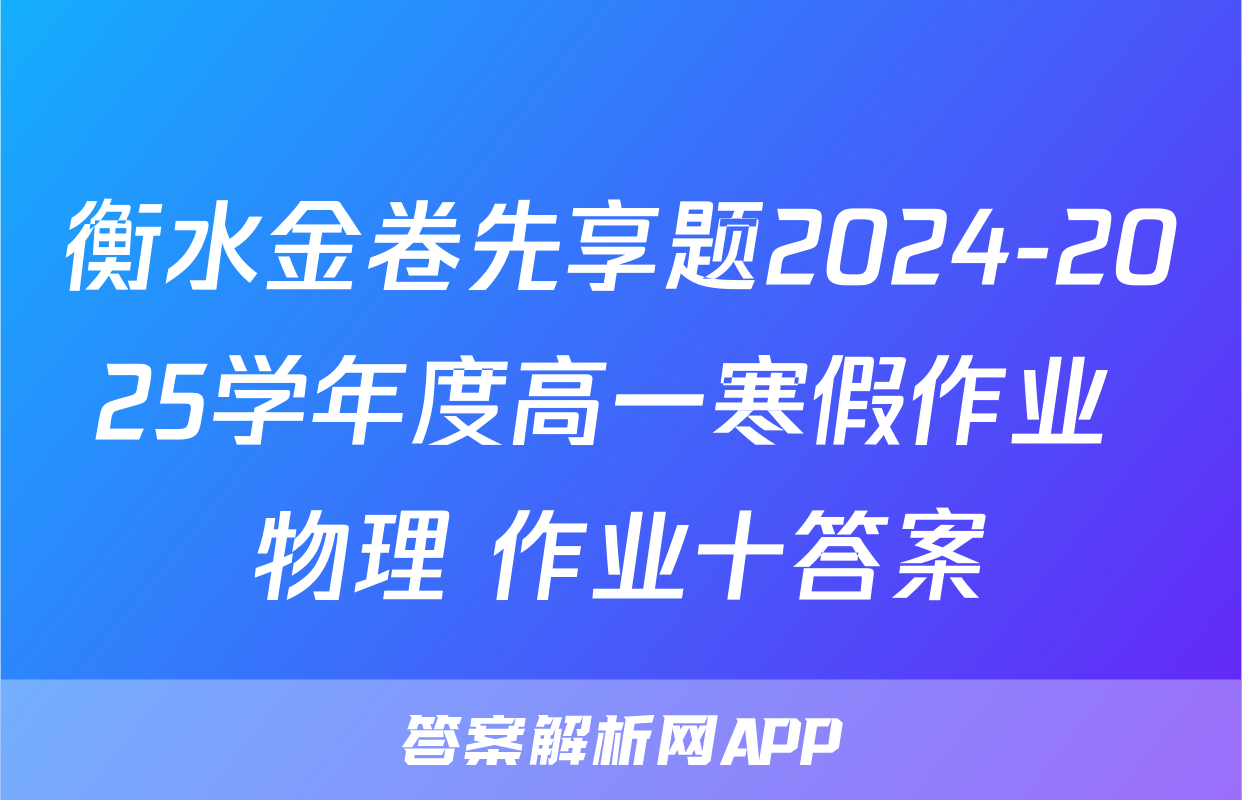 衡水金卷先享题2024-2025学年度高一寒假作业 物理 作业十答案