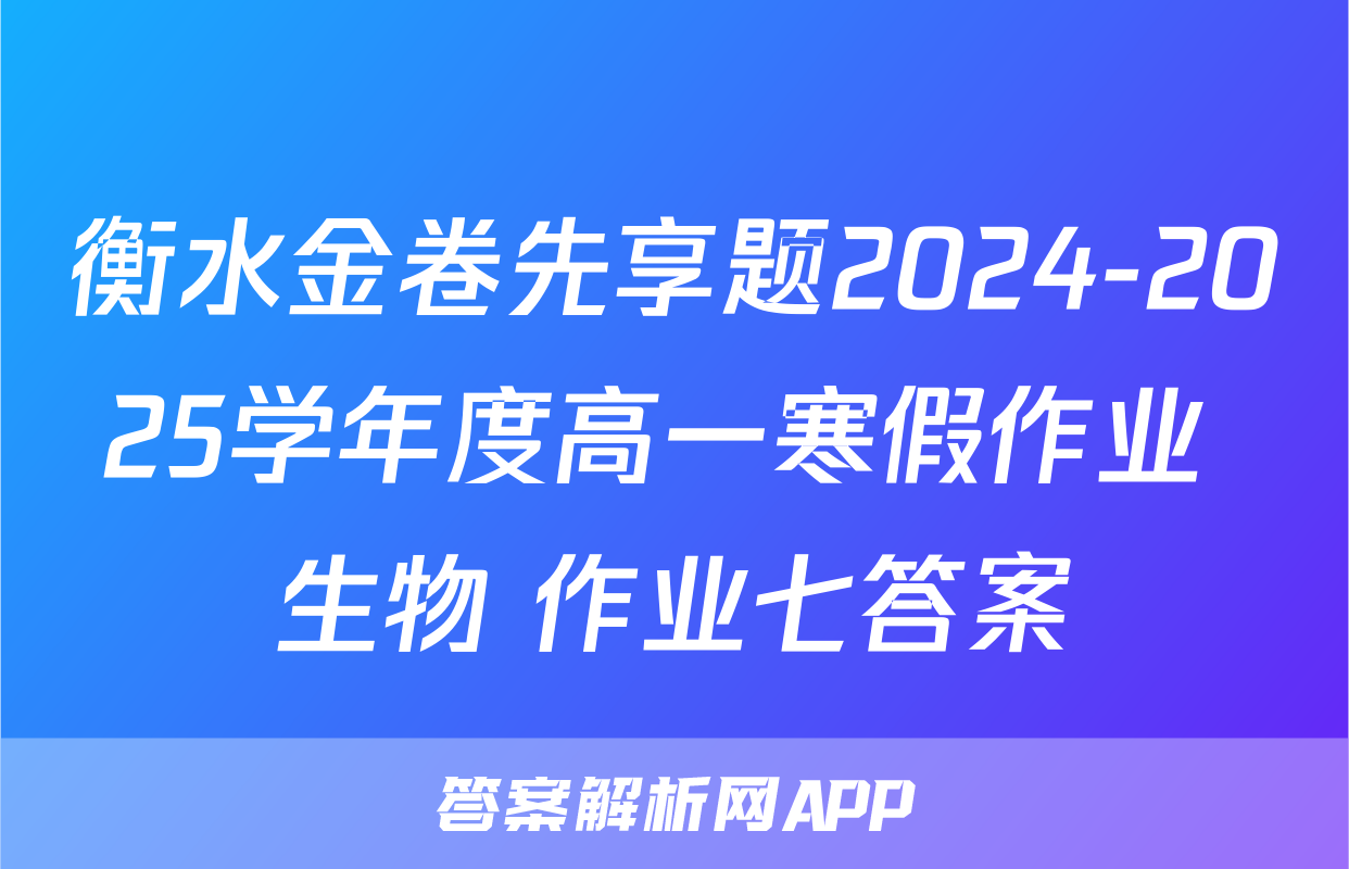 衡水金卷先享题2024-2025学年度高一寒假作业 生物 作业七答案