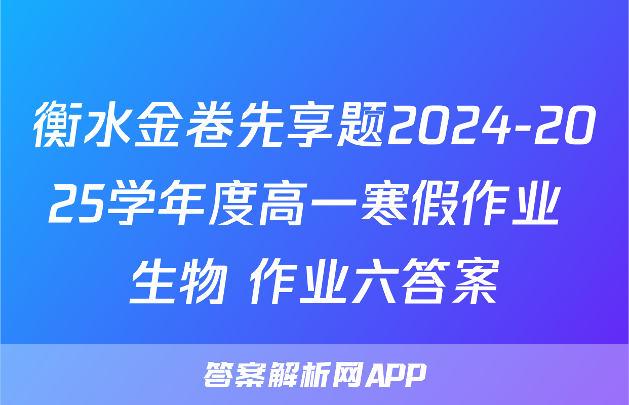衡水金卷先享题2024-2025学年度高一寒假作业 生物 作业六答案