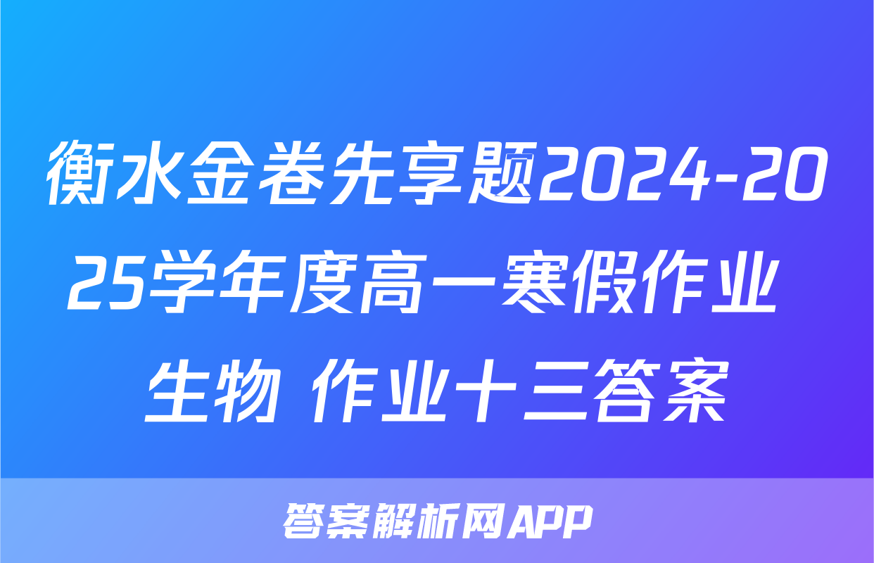 衡水金卷先享题2024-2025学年度高一寒假作业 生物 作业十三答案