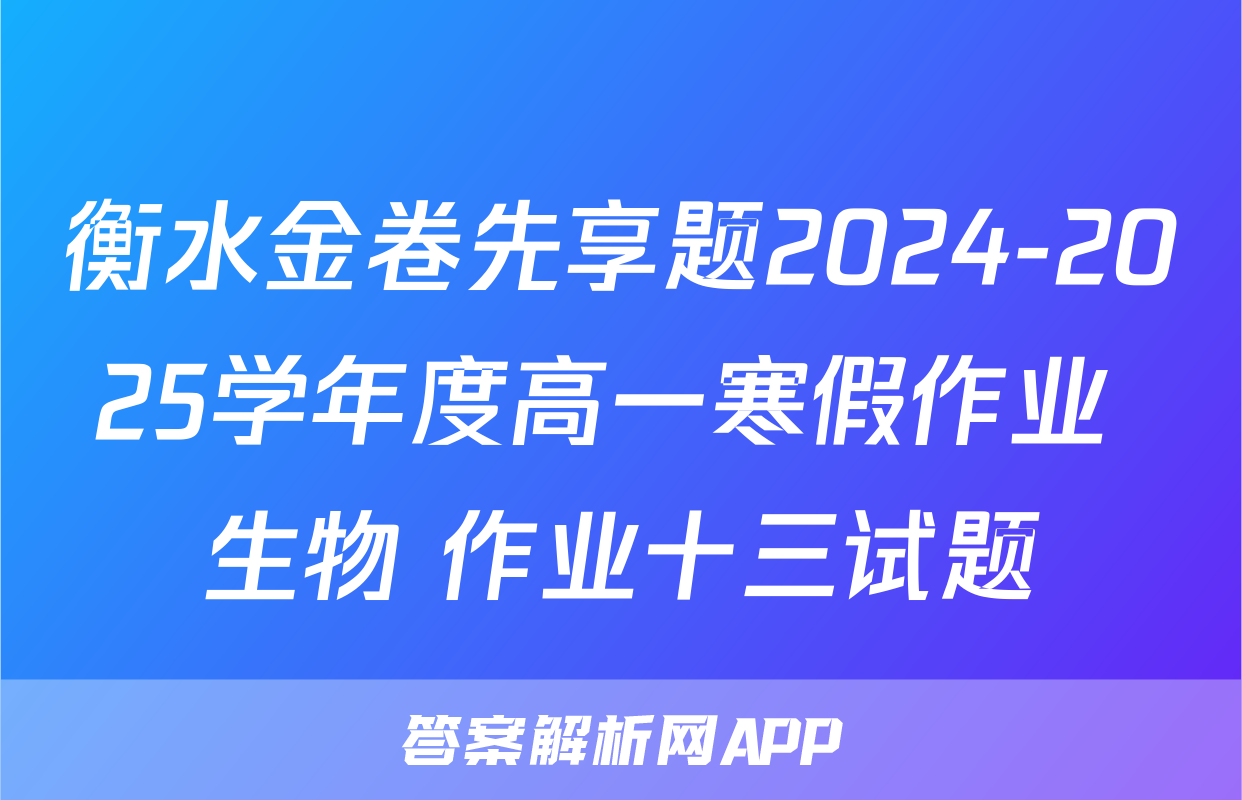 衡水金卷先享题2024-2025学年度高一寒假作业 生物 作业十三试题
