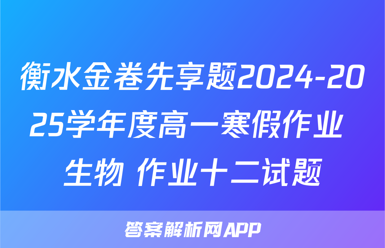 衡水金卷先享题2024-2025学年度高一寒假作业 生物 作业十二试题