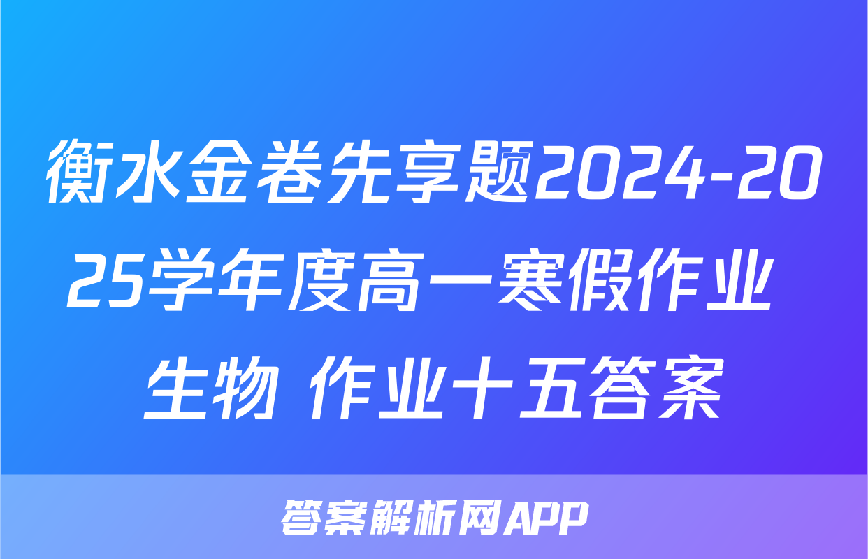 衡水金卷先享题2024-2025学年度高一寒假作业 生物 作业十五答案