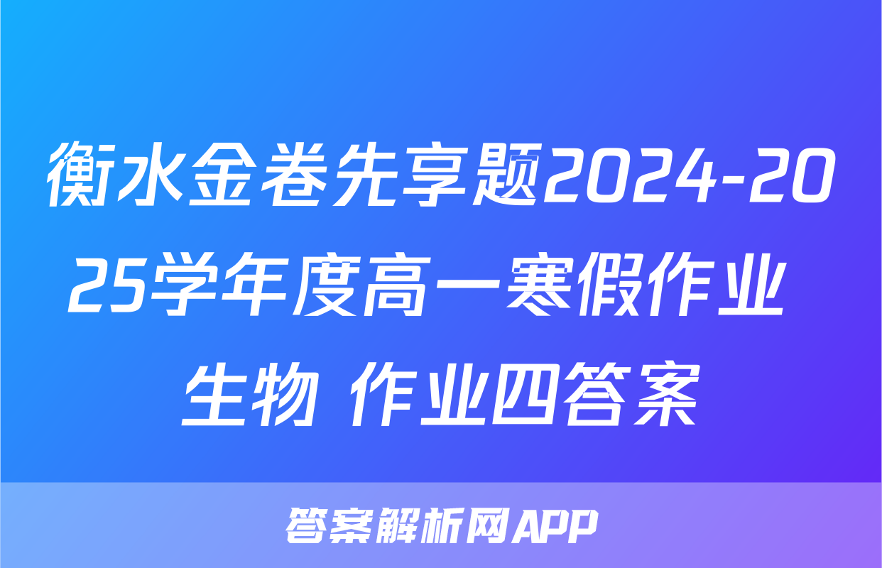 衡水金卷先享题2024-2025学年度高一寒假作业 生物 作业四答案