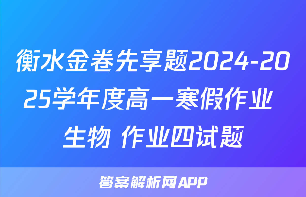 衡水金卷先享题2024-2025学年度高一寒假作业 生物 作业四试题