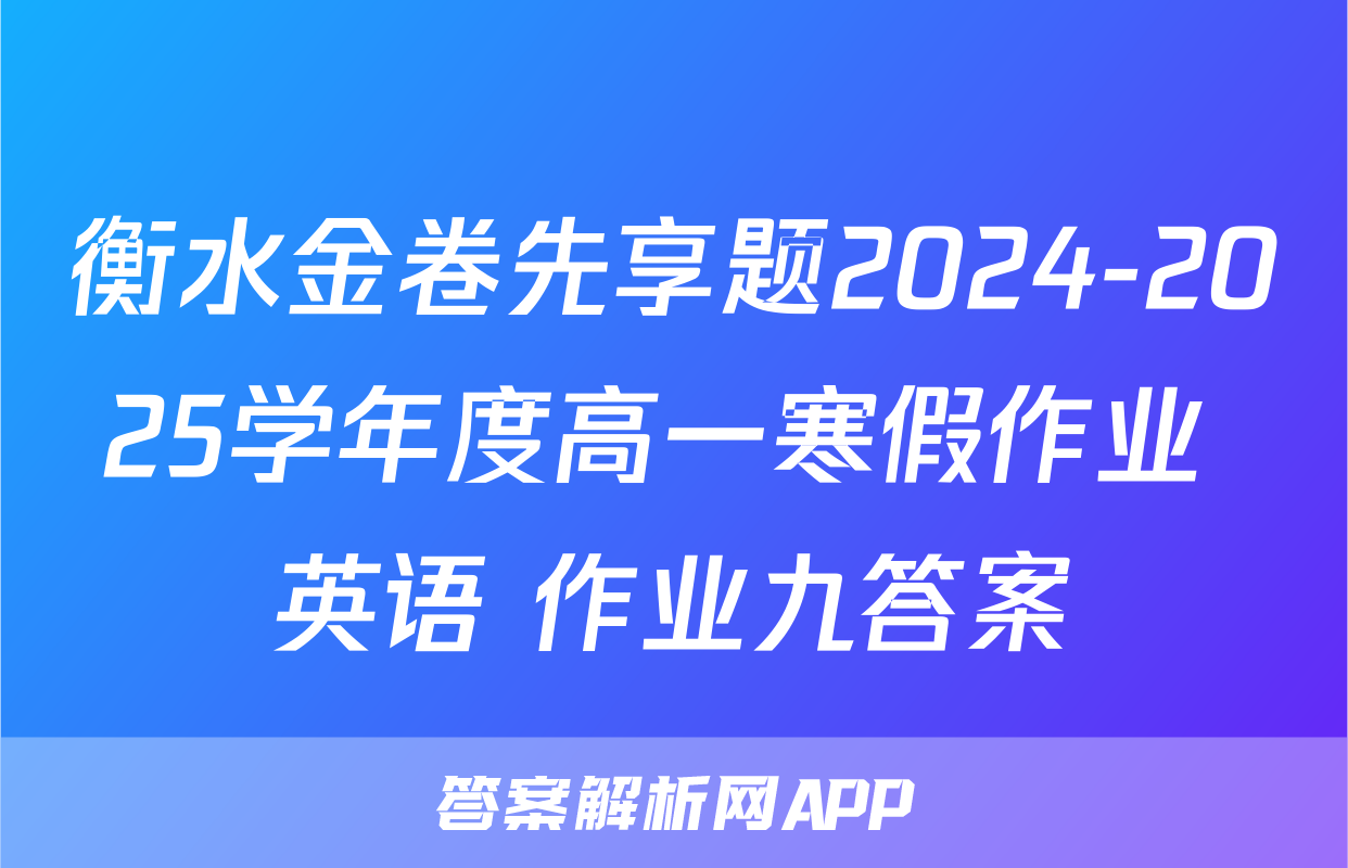 衡水金卷先享题2024-2025学年度高一寒假作业 英语 作业九答案