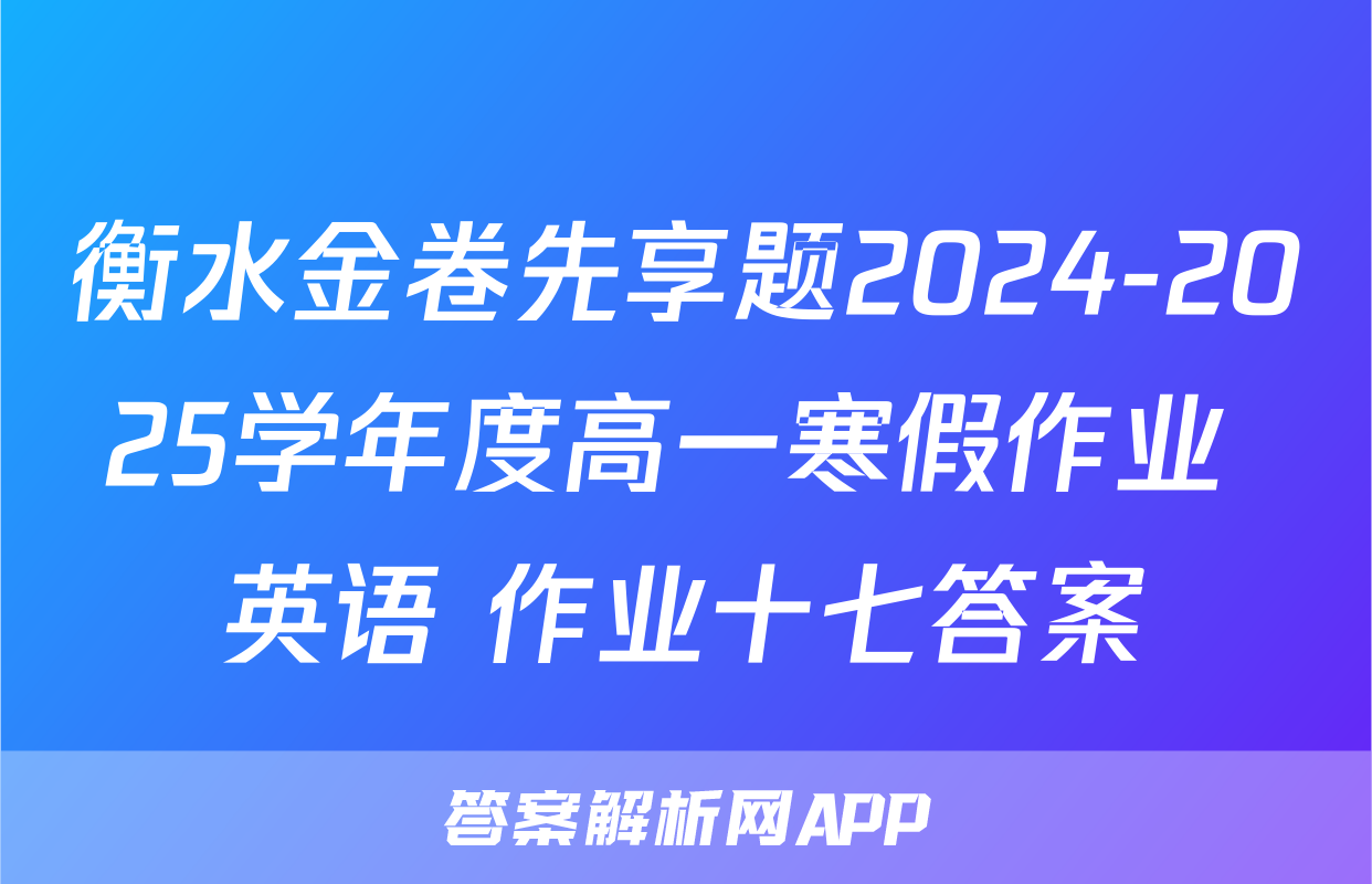 衡水金卷先享题2024-2025学年度高一寒假作业 英语 作业十七答案