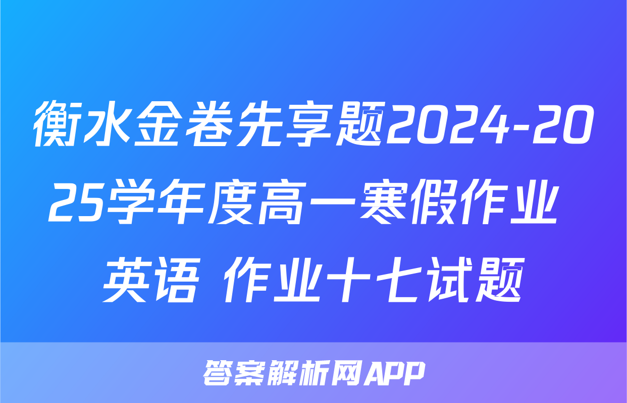 衡水金卷先享题2024-2025学年度高一寒假作业 英语 作业十七试题