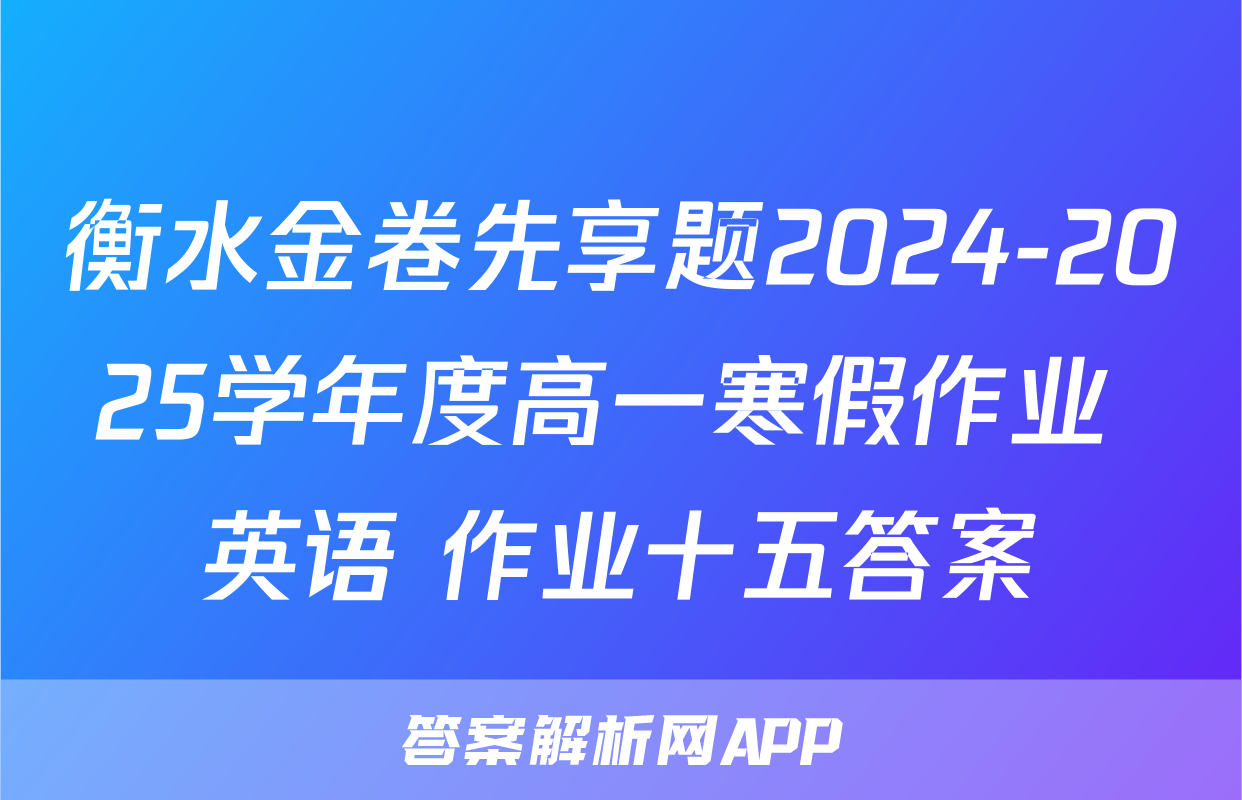 衡水金卷先享题2024-2025学年度高一寒假作业 英语 作业十五答案