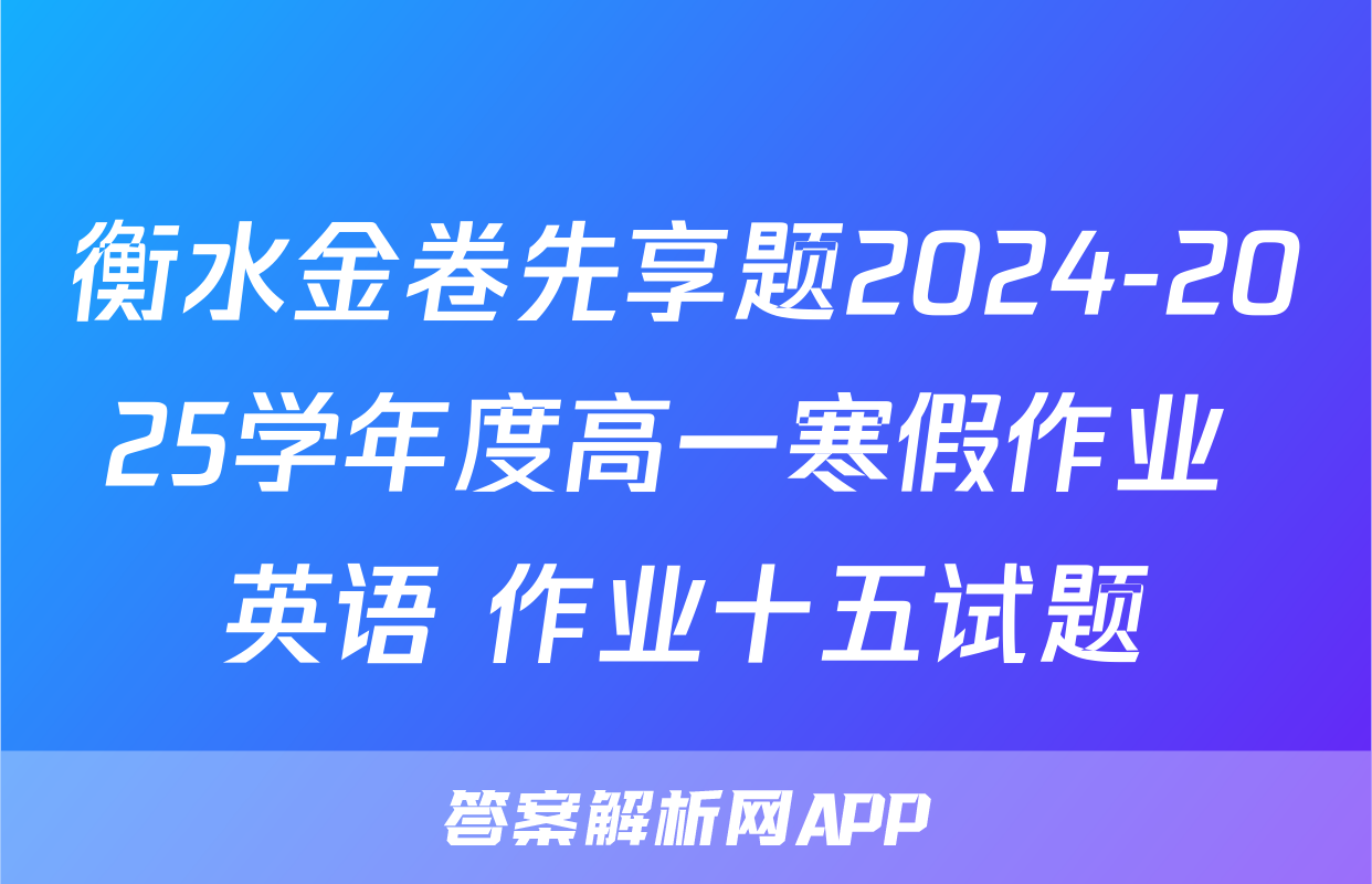 衡水金卷先享题2024-2025学年度高一寒假作业 英语 作业十五试题
