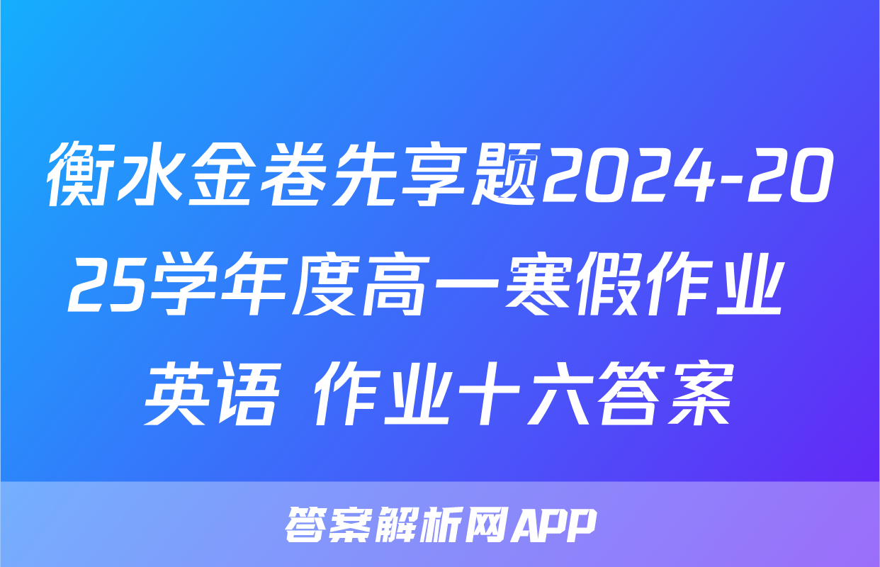 衡水金卷先享题2024-2025学年度高一寒假作业 英语 作业十六答案