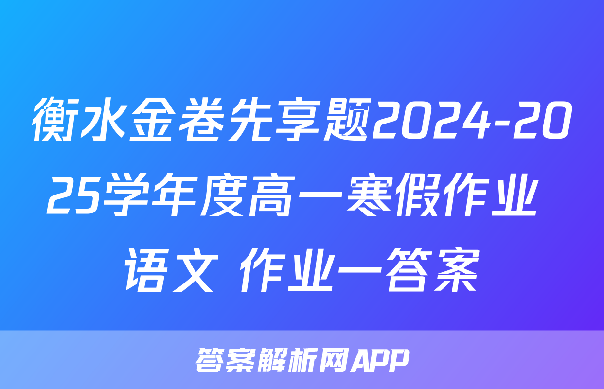 衡水金卷先享题2024-2025学年度高一寒假作业 语文 作业一答案