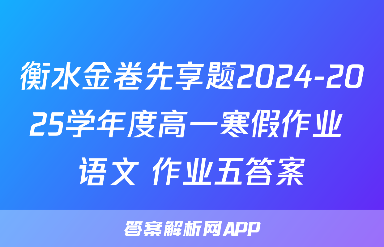 衡水金卷先享题2024-2025学年度高一寒假作业 语文 作业五答案