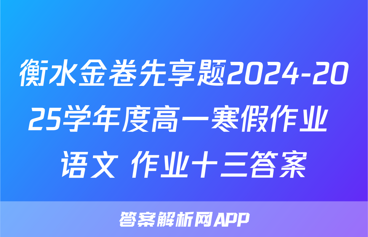 衡水金卷先享题2024-2025学年度高一寒假作业 语文 作业十三答案