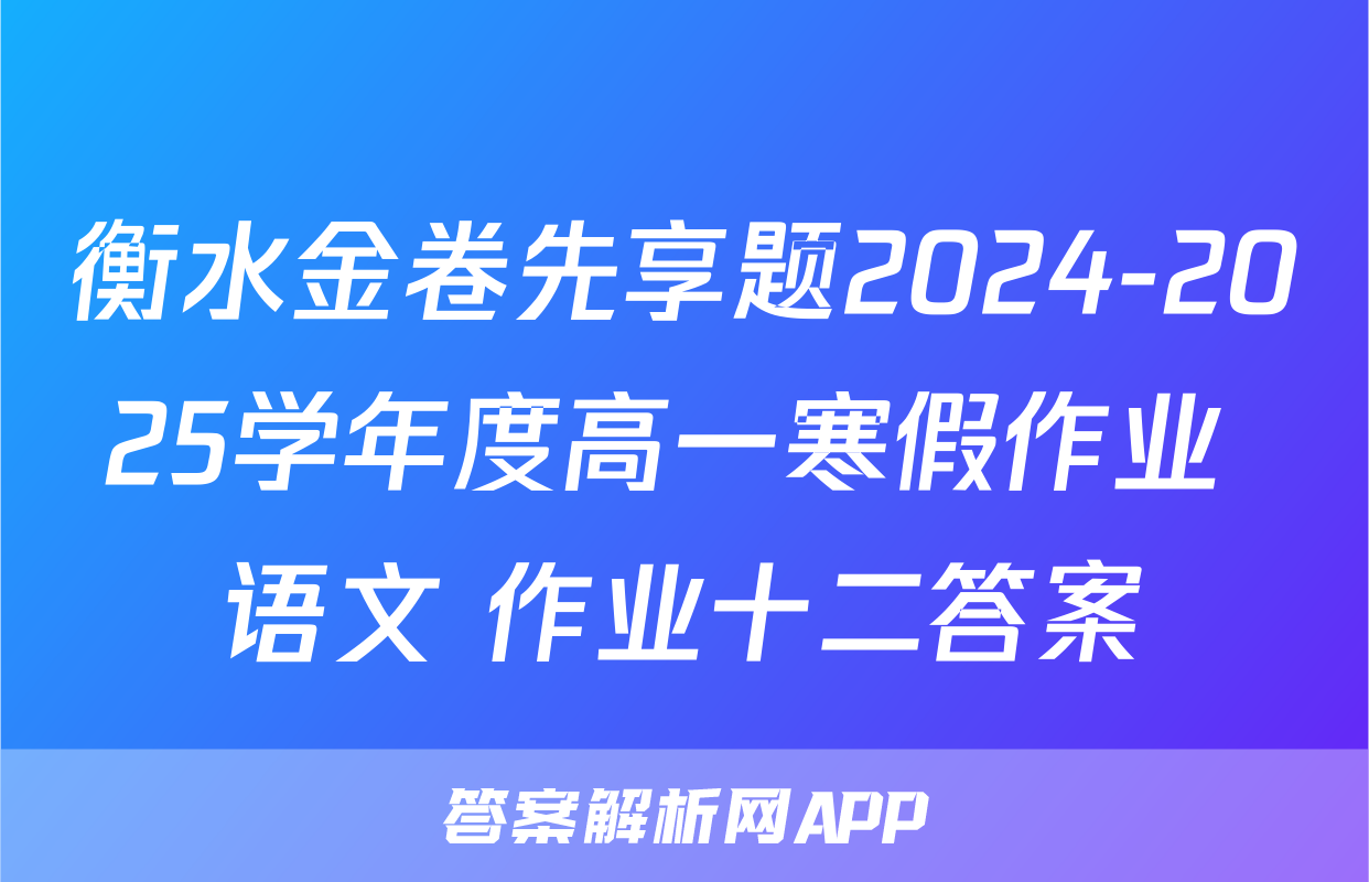 衡水金卷先享题2024-2025学年度高一寒假作业 语文 作业十二答案