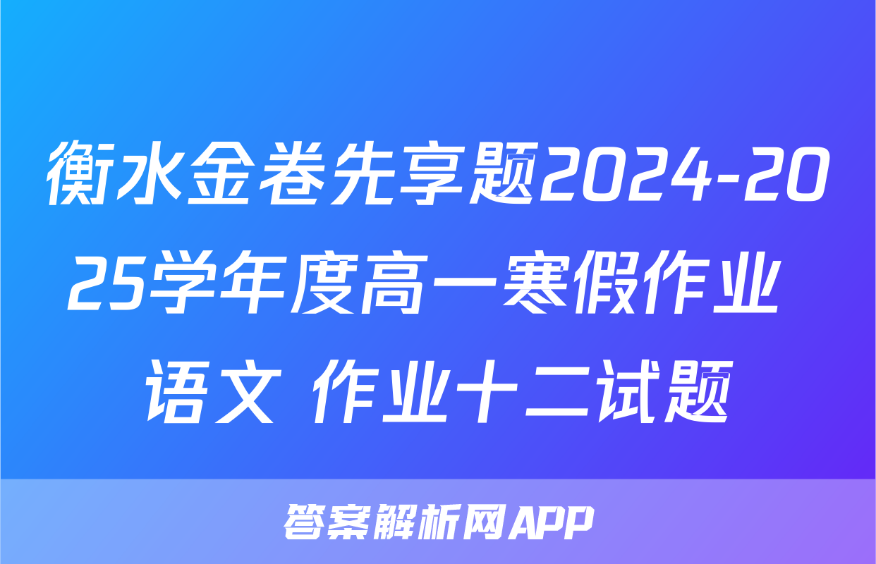 衡水金卷先享题2024-2025学年度高一寒假作业 语文 作业十二试题