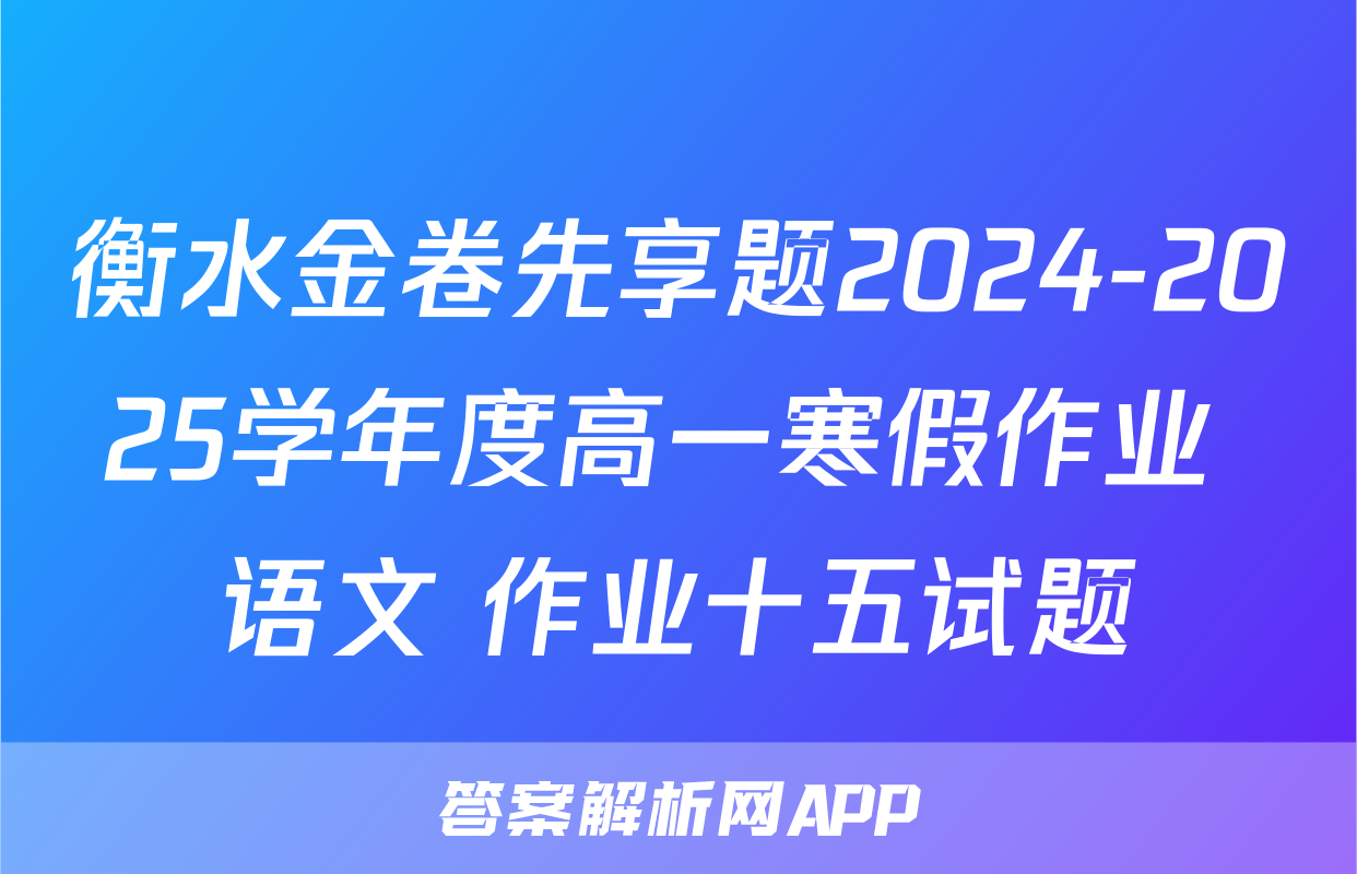 衡水金卷先享题2024-2025学年度高一寒假作业 语文 作业十五试题