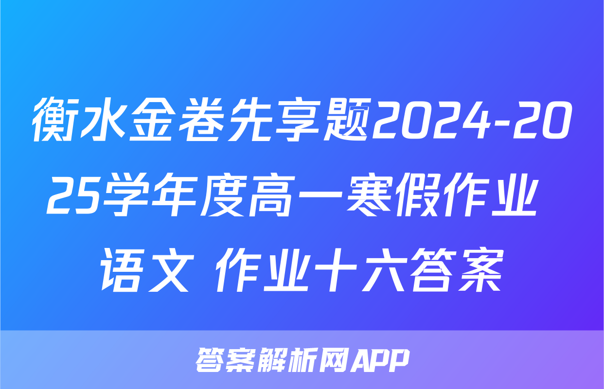 衡水金卷先享题2024-2025学年度高一寒假作业 语文 作业十六答案