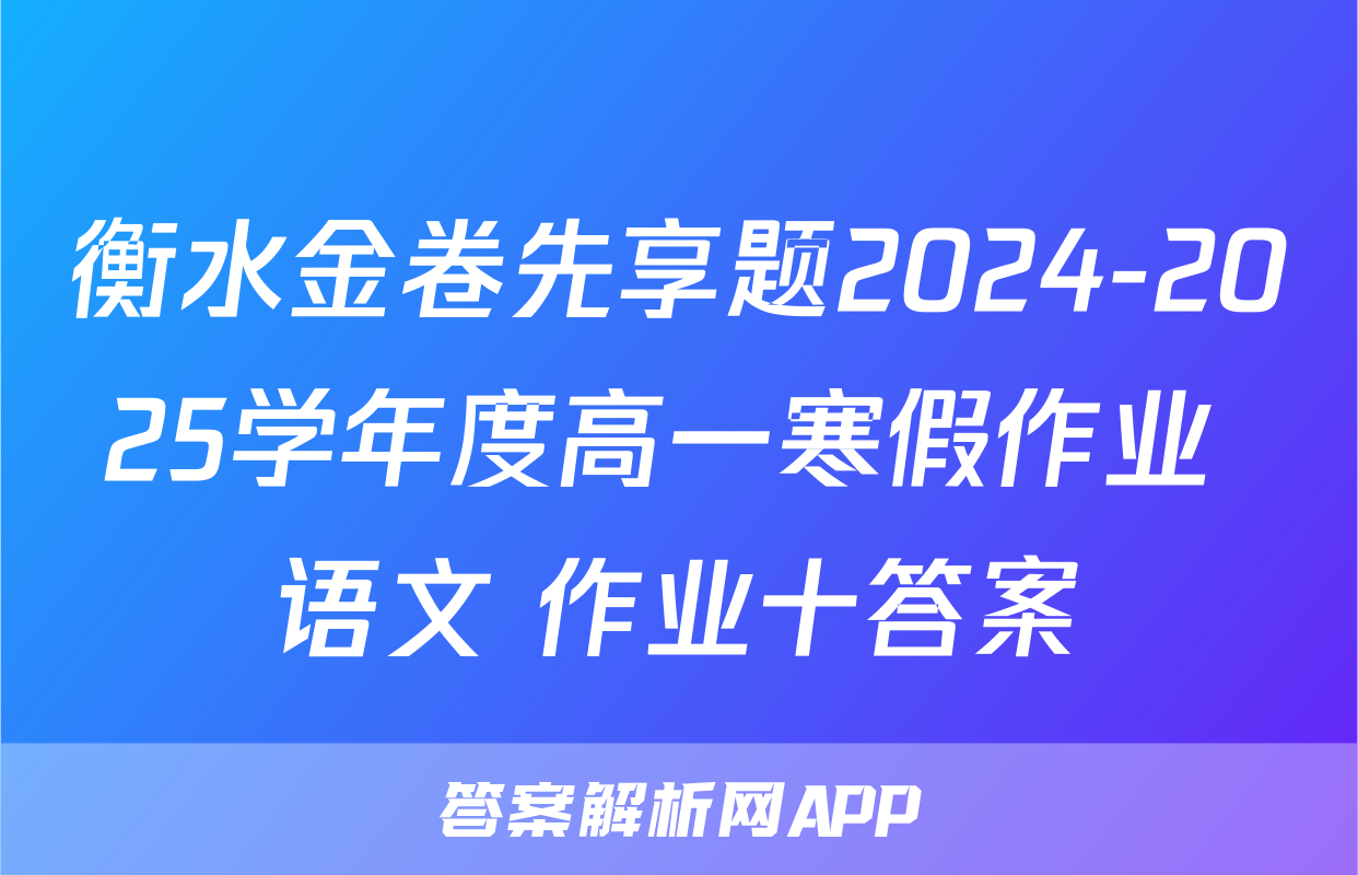 衡水金卷先享题2024-2025学年度高一寒假作业 语文 作业十答案