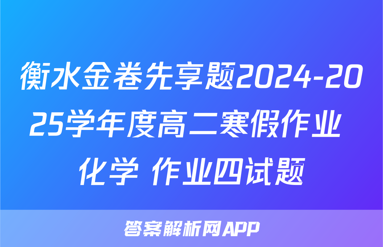 衡水金卷先享题2024-2025学年度高二寒假作业 化学 作业四试题