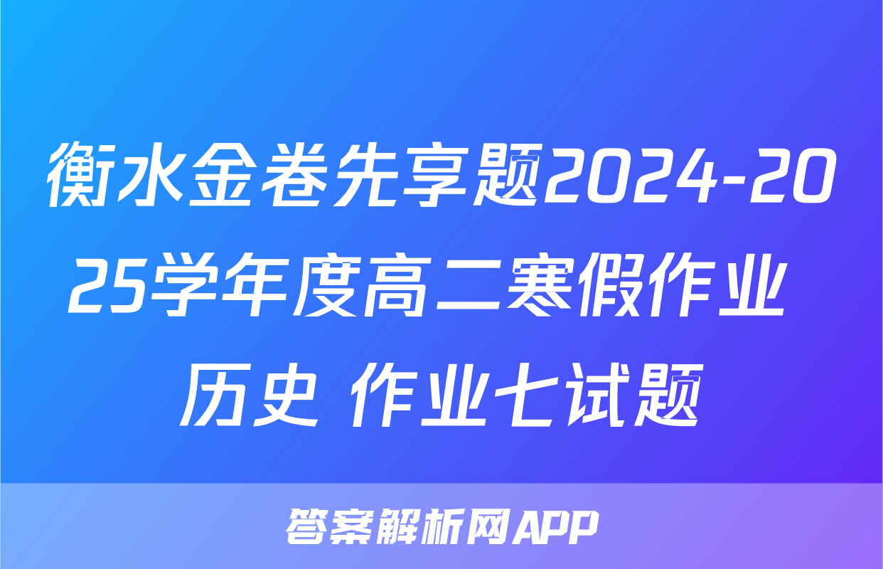 衡水金卷先享题2024-2025学年度高二寒假作业 历史 作业七试题