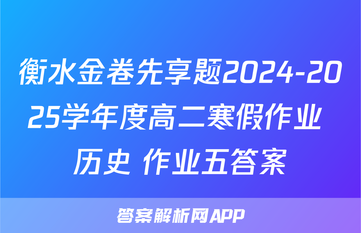 衡水金卷先享题2024-2025学年度高二寒假作业 历史 作业五答案